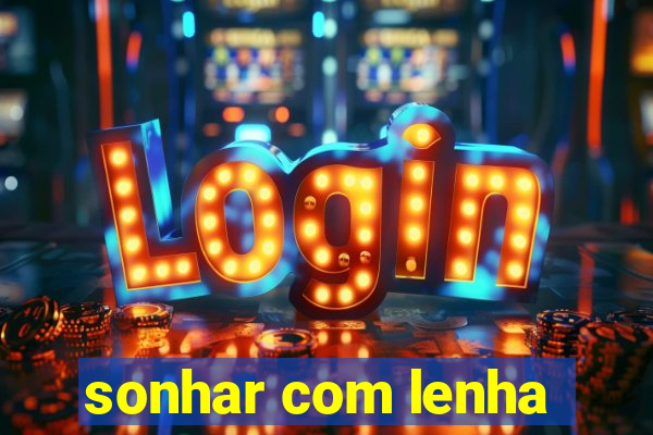 sonhar com lenha